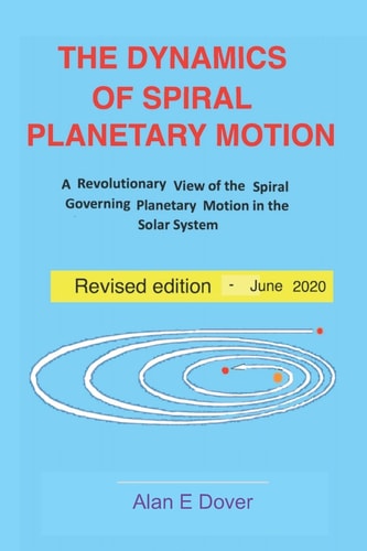 The Dynamics of Spiral Planetary Motion A Revolutionary View of the Spiral Governing Planetary Motion in the Solar System