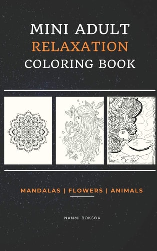 Mini Adult Relaxation Coloring Book Mandalas, Flowers, Animals: A Portable, Pocket Sized Small Coloring Book with Mandalas, Flowers, and Animals Designed Pages for Adults, Grown Up Men Or Women who Love Tiny Coloring Book for Relaxation and Stress Relief