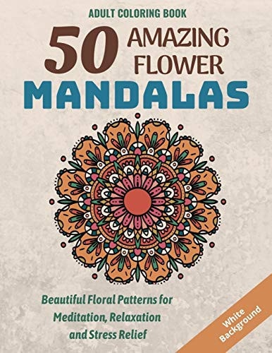 50 Amazing Flower Mandalas Beautiful Floral Patterns for Meditation, Relaxation and Stress Relief (White Background)