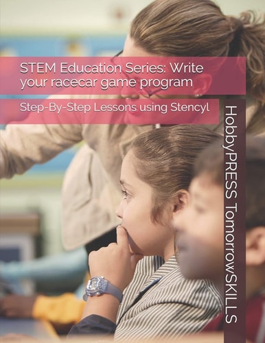 STEM Education Series Write Your Racecar Game Program: Step-By-Step Lessons Using Stencyl