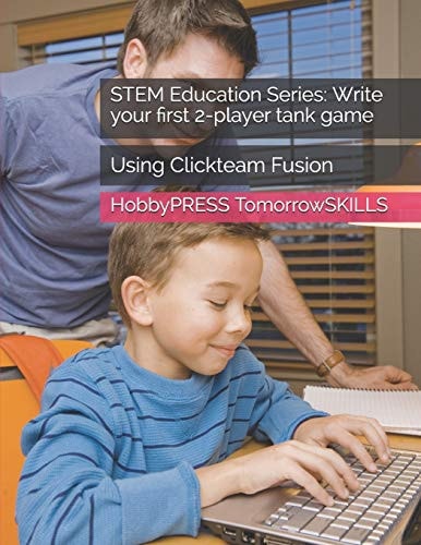 STEM Education Series Write Your First 2-player Tank Game: Using Clickteam Fusion