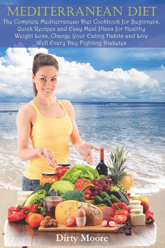 Mediterranean Diet The Complete Mediterranean Diet Cookbook for Beginners. Quick Recipes and Easy Meal Plans for Healthy Weight Loss. Change Your Eating Habits and Live Well Every Day Fighting Diabetes