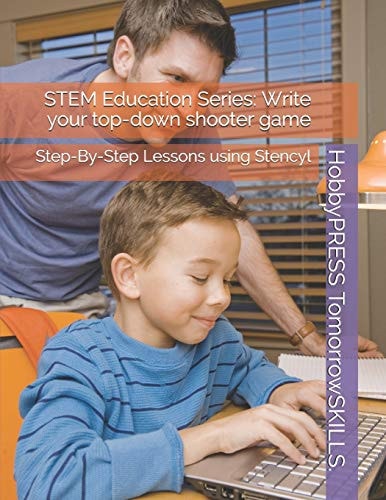 STEM Education Series Write Your Top-down Shooter Game: Step-By-Step Lessons Using Stencyl