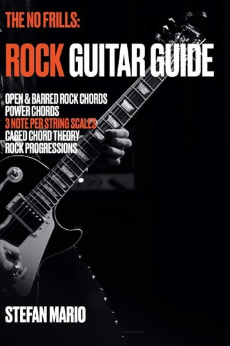 The No Frills: Rock Guitar Guide Open and Barred Rock Chords, Power Chords, 3 Note Per String Scales, CAGED Chord Theory and Rock Progressions