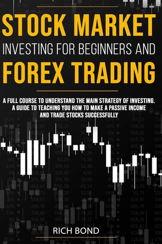Stock Market Investing for Beginners and Forex Trading A Full Course to Understand the Main Strategy of Investing. a Guide to Teaching You How to Make a Passive Income and Trade Stocks Successfully