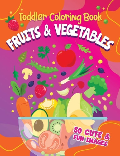 Toddler Coloring Book Fruits and Vegetables 50 Cute and Fun Images, Ages 2-4, 8. 5 X 11 Inches (21. 59 X 27. 94 Cm)
