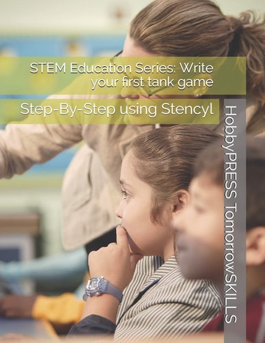 STEM Education Series Write Your First Tank Game: Step-By-Step Using Stencyl