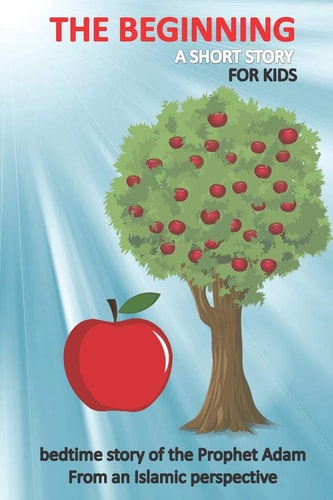 The Beginning a Short Story for Kids Bedtime Story of the Prophet Adam From an Islamic Perspective The Forbidden Fruit Tale for Children and Teenagers & Even for Adults with Quiz in the End.