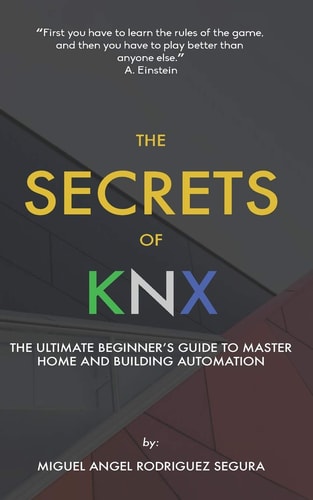 The Secrets of KNX The Ultimate Beginner's Guide to Master Home and Building Automation