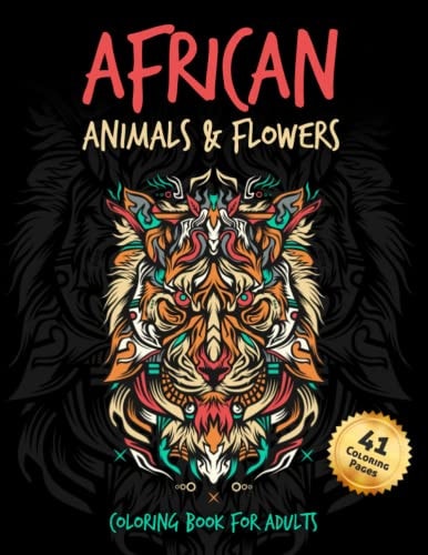 African Animals & Flowers Coloring Book For Adults and Teenagers Perfect for Stress Relief & Relaxation