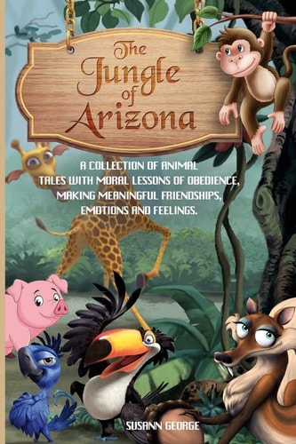 The Jungle of Arizona A Collection of Animal Tales to Help Children and Toddlers Go to Sleep Feeling Calm With Moral Lessons on Obedient, Making Meaningful Friendship, Emotions and Feelings