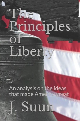 The Principles of Liberty An Analysis on the Ideas that Made America Great