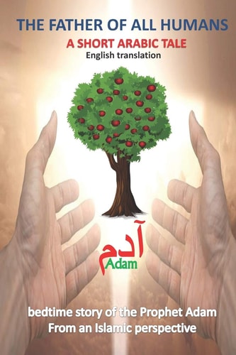 The Father of All Humans a Short Arabic Tale Adam Arabic Bedtime Story of the Prophet Adam From an Islamic Perspective English Translation, The Forbidden Fruit Tale for Kids Teenagers and for Adults of All Ages