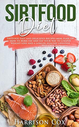 Sirtfood Diet Sirtfood Easy and Delicious Recipes Meal Plan on How to Burn Fat, Activate Your Skinny Gene, and Eat Your Way to a Rapid Weight Loss and a Longer Healthy Lifestyle