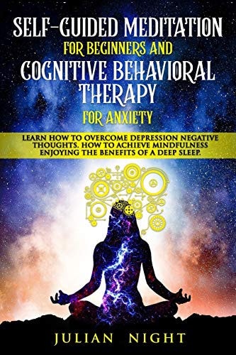 Self-Guided Meditation for Beginners and Cognitive Behavioral Therapy for Anxiety Learn How to Overcome Depression Negative Thoughts. How to Achieve Mindfulness Enjoying the Benefits of a Deep Sleep