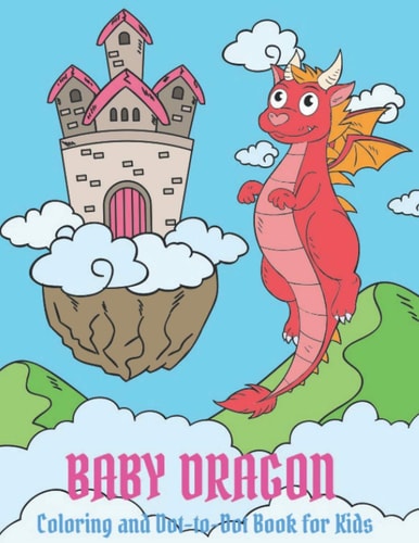 Baby Dragon Coloring and Dot-To-Dot Book for Kids Perfect Dragon Coloring Book for Kids Ages 4-8 - Fun Dragon Coloring Book for Children with 60 Cute Dragon Illustrations and 30 Dot-To-Dot Pages