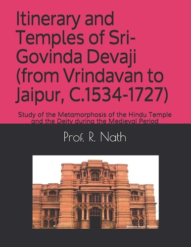 Itinerary and Temples of Sri-Govinda Devaji (from Vrindavan to Jaipur, C.1534-1727) Study of the Metamorphosis of the Hindu Temple and the Deity During the Medieval Period