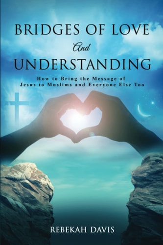 Bridges of Love and Understanding How to Bring the Message of Jesus to Muslims and Everyone Else Too