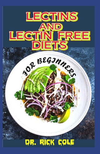 Lectins and Lectin Free Diets for Beginners Perfect Guide to All There is to Know about Lectins and Lectin Free Diets Including Its Many Benefits that Help to Improve Gut Health to Fell Great!