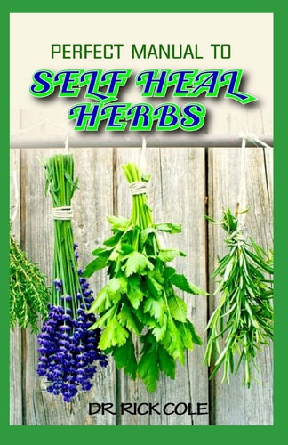 Perfect Manual To Self Heal Herbs Your Guide to Healing Common Ailments with Lots of Medicinal Herbs!