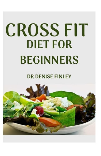 Cross Fit Diet for Beginners Comprehensive Manual on Cross Diet and DIY Meals Plans to Prepare at Home for Weight Loss and Body Building!