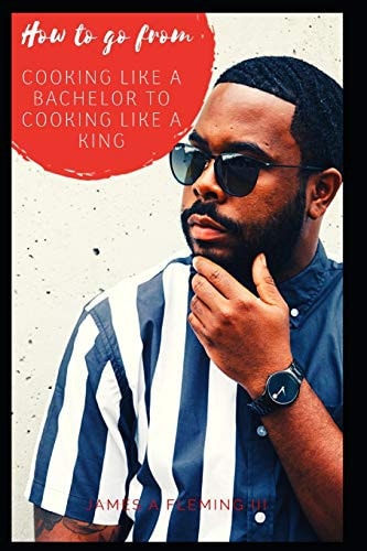How to Go from Cooking Like a Bachelor to Cooking Like a King
