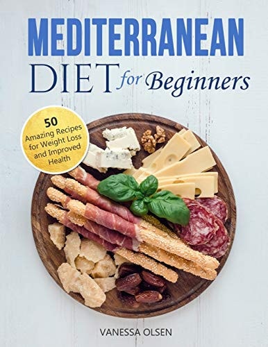 Mediterranean Diet for Beginners 50 Amazing Recipes for Weight Loss and Improved Health