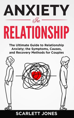 Anxiety in Relationship The Ultimate Guide to Relationship Anxiety; the Symptoms, Causes, and Recovery Methods for Couples.