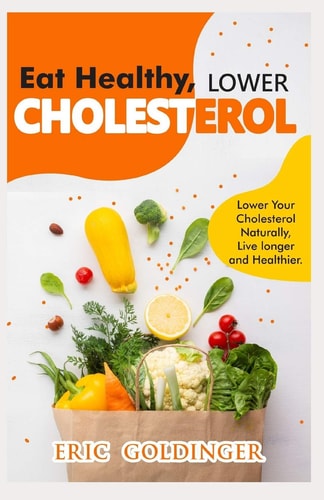 Eat Healthy, LOWER CHOLESTEROL Complete Guide to Lower Your Cholesterol Naturally, Live Longer and Healthier