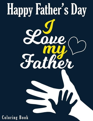 I Love My Father - Happy Father's Day Coloring Book Color it to Express Your Love to Your Dad - Gift Idea for Daddy Or GrandPa - Father's Day Gift Idea