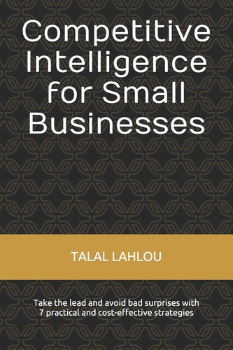 Competitive Intelligence for Small Businesses Take the Lead and Avoid Bad Surprises with 7 Practical and Cost-Effective Strategies