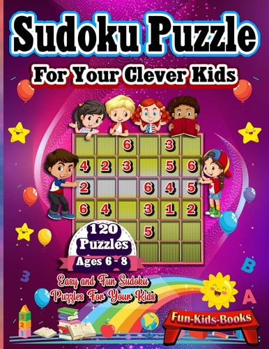 Sudoku Puzzles For Your Clever Kids Ages 6-8 120 Fun Activities Puzzles and Solutions, Large Sudoku Book Activity-Based Learning to Keep Your Child Entertained, Smart Gifts for Boy & Girl Fun and Educational