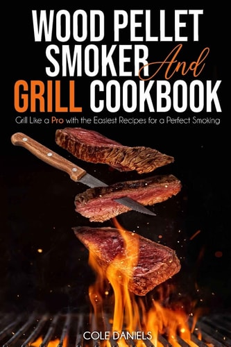 Wood Pellet Smoker and Grill Cookbook Grill Like a Pro with the Easiest Recipes for a Perfect Smoking
