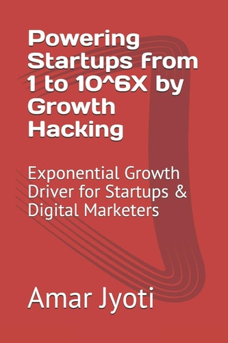 Powering Startups from 1 to 10^6X by Growth Hacking Exponential Growth Driver for Startups and Digital Marketers