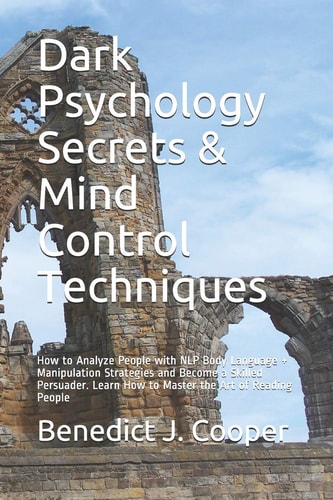 Dark Psychology Secrets & Mind Control Techniques How to Analyze People with NLP Body Language + Manipulation Strategies and Become a Skilled Persuader. Learn How to Master the Art of Reading People