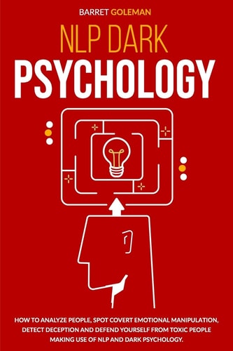 NLP Dark Psychology How to Analyze People, Spot Covert Emotional Manipulation, Detect Deception and Defend Yourself from Toxic People Making Use of NLP and Dark Psychology.