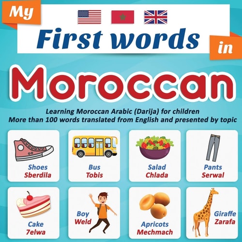 My First Words in Moroccan: Learning Moroccan Arabic (Darija) for Children More Than 100 Words Translated from English and Presented by Topic A Bilingual Picture Book for Children, Ages 2+.