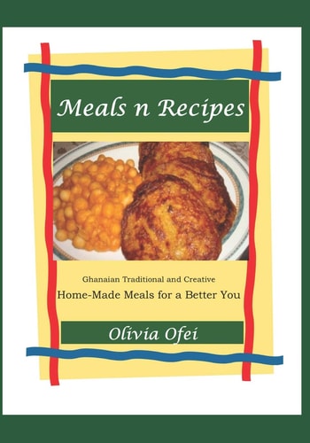 Meals N Recipes Ghanaian and Creative Home-Made Meals for a Better You
