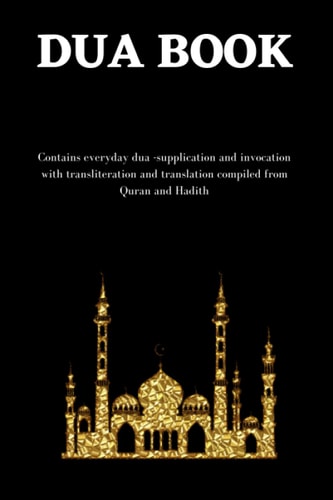 The Dua Book Contains 100 Everyday Dua- Supplication and Invocation for Muslims with Transliteration and Translation Compiled from the Both the Quran and Hadith