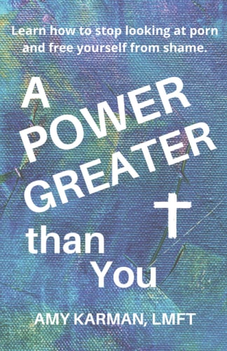 A Power Greater Than You A Female Christian Therapist's Perspective on Healing Porn Addiction