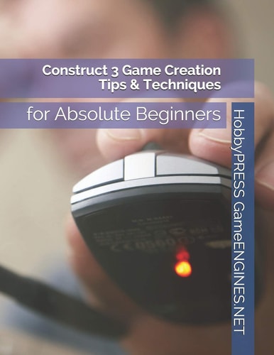 Construct 3 Game Creation Tips & Techniques For Absolute Beginners