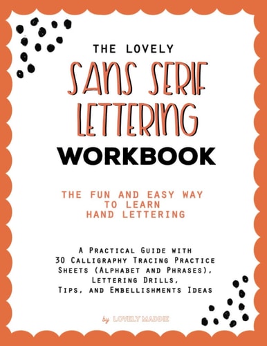 The Lovely Sans Serif Lettering Workbook The Fun And Easy Way to Learn Hand Lettering: A Practical Guide with 30 Calligraphy Tracing Practice Sheets (Alphabet and Phrases), Lettering Drills, Tips, and Embellishments Ideas