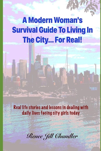 A Modern Woman's Survival Guide To Living In The City... For Real! Real Life Stories and Lessons in Dealing with Daily Lives Facing City Girls Today