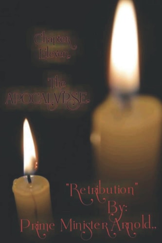 Chapter Eleven,, the Apocalypse Retribution By: Prime Minister Arnold
