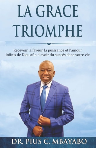 La Grace Triomphe Recevoir la Faveur, la Puissance Et L'amour Infinis de Dieu Afin D'avoir Du Succès Dans Votre Vie