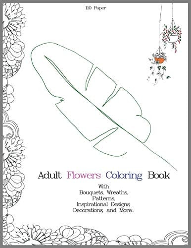 Adult Flowers Coloring Book with Bouquets, Wreaths, Patterns, Inspirational Designs, Decorations, and More. Adult Flowers Coloring Book