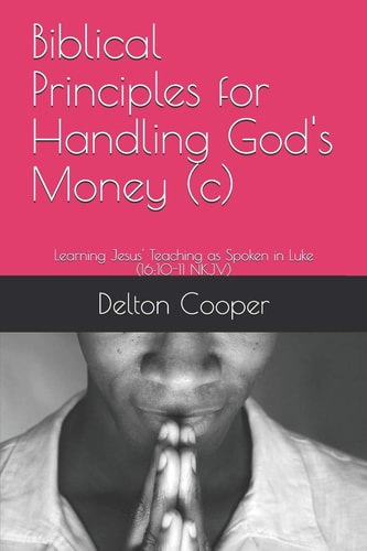 Biblical Principles for Handling God's Money (c) Learning Jesus' Teaching as Spoken in Luke (16:10-11 NKJV)