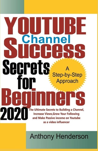 YOUTUBE Channel Success Secrets For Beginners 2020 The Ultimate Secrets to Building a Channel, Increase Views, Grow Your Following and Make Passive Income on Youtube as a Video Influencer