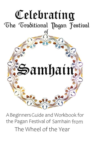 Celebrating the Traditional Pagan Festival of Samhain A Beginners Guide and Workbook for the Pagan Festival of Samhain from the Wheel from the Year