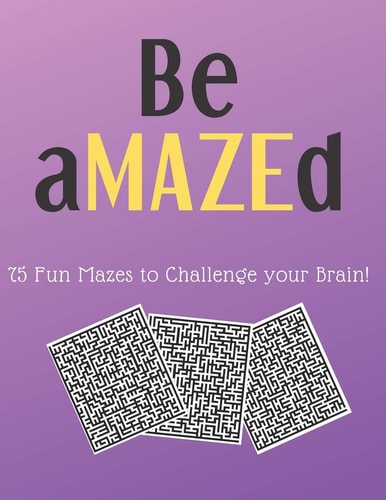 Be AMAZEd 75 Fun Mazes to Challenge Your Brain!
